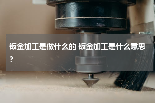 钣金加工是做什么的 钣金加工是什么意思？