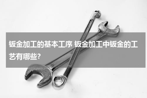 钣金加工的基本工序 钣金加工中钣金的工艺有哪些？