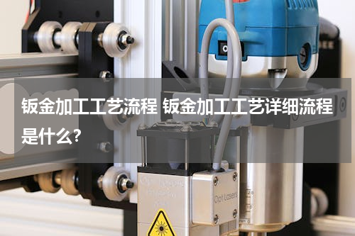 钣金加工工艺流程 钣金加工工艺详细流程是什么？