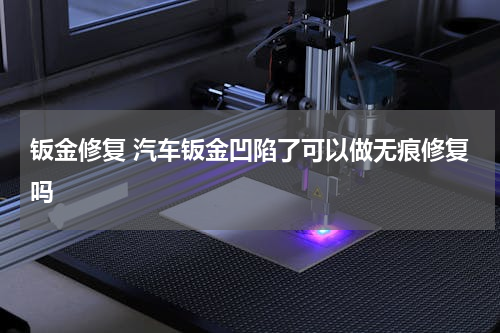 钣金修复 汽车钣金凹陷了可以做无痕修复吗