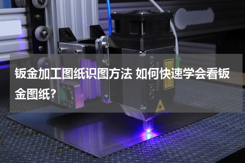 钣金加工图纸识图方法 如何快速学会看钣金图纸？