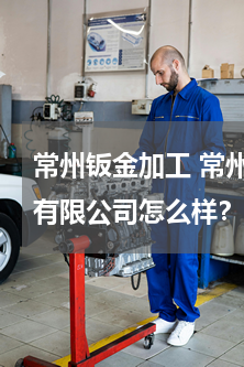 常州钣金加工 常州市财喜相逢来金属制品有限公司怎么样？