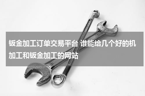 钣金加工订单交易平台 谁能给几个好的机加工和钣金加工的网站
