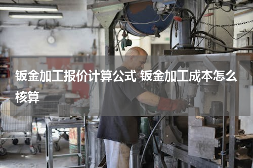 钣金加工报价计算公式 钣金加工成本怎么核算