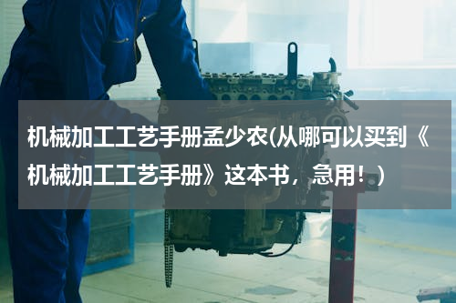 机械加工工艺手册孟少农(从哪可以买到《机械加工工艺手册》这本书，急用！)