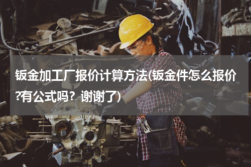 钣金加工厂报价计算方法(钣金件怎么报价?有公式吗？谢谢了)