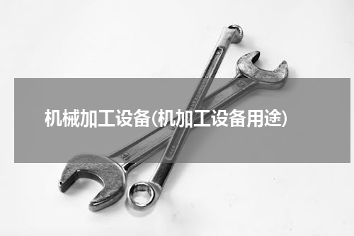 机械加工设备(机加工设备用途)