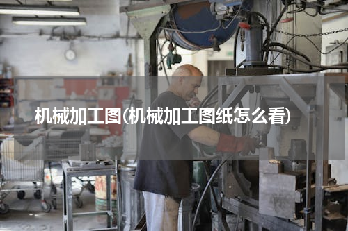 机械加工图(机械加工图纸怎么看)
