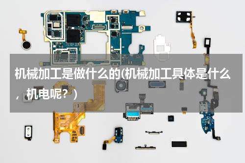 机械加工是做什么的(机械加工具体是什么，机电呢？)