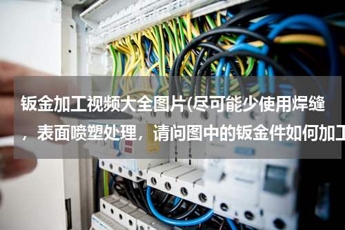钣金加工视频大全图片(尽可能少使用焊缝，表面喷塑处理，请问图中的钣金件如何加工成型？)