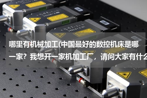 哪里有机械加工(中国最好的数控机床是哪一家？我想开一家机加工厂，请问大家有什么好的推荐？！)