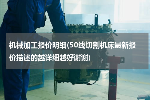 机械加工报价明细(50线切割机床最新报价描述的越详细越好谢谢)