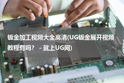 钣金加工视频大全高清(UG钣金展开视频教程有吗？－就上UG网)