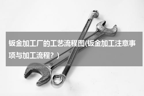 钣金加工厂的工艺流程图(钣金加工注意事项与加工流程？)