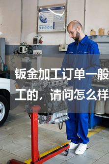 钣金加工订单一般在哪里找(我是做钣金加工的，请问怎么样在网上接中小订单？)