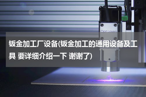 钣金加工厂设备(钣金加工的通用设备及工具 要详细介绍一下 谢谢了)