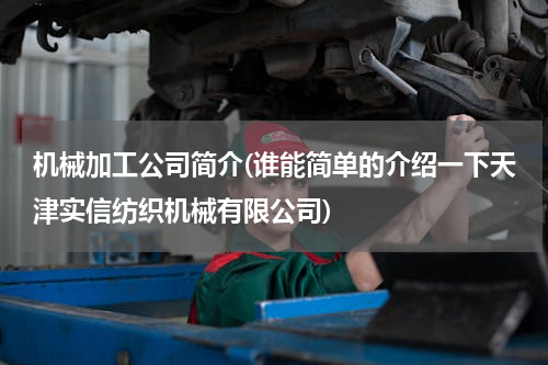 机械加工公司简介(谁能简单的介绍一下天津实信纺织机械有限公司)