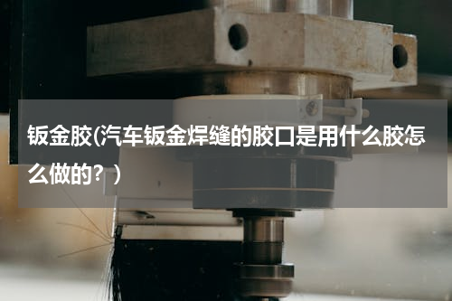 钣金胶(汽车钣金焊缝的胶口是用什么胶怎么做的？)