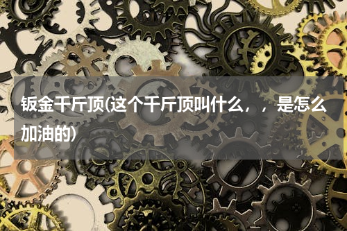钣金千斤顶(这个千斤顶叫什么，，是怎么加油的)