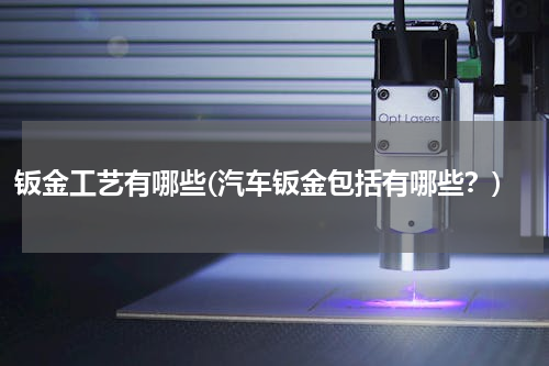 钣金工艺有哪些(汽车钣金包括有哪些？)