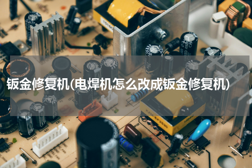 钣金修复机(电焊机怎么改成钣金修复机)
