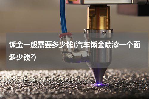 钣金一般需要多少钱(汽车钣金喷漆一个面多少钱?)