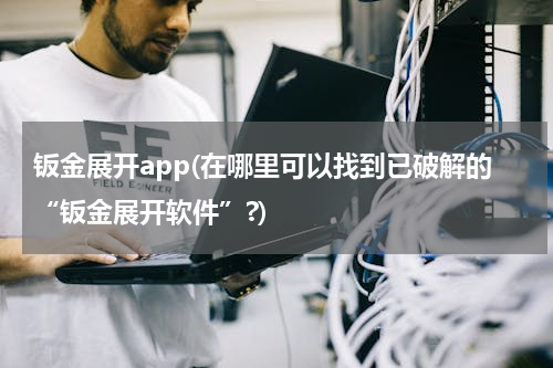 钣金展开app(在哪里可以找到已破解的“钣金展开软件”?)