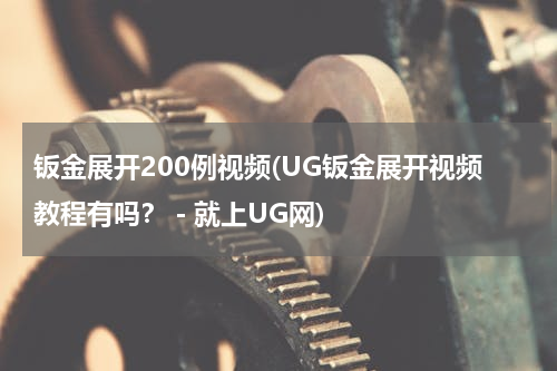 钣金展开200例视频(UG钣金展开视频教程有吗？－就上UG网)