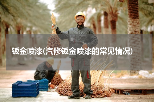钣金喷漆(汽修钣金喷漆的常见情况)