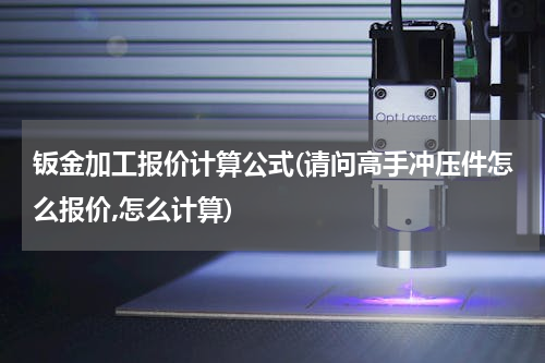 钣金加工报价计算公式(请问高手冲压件怎么报价,怎么计算)