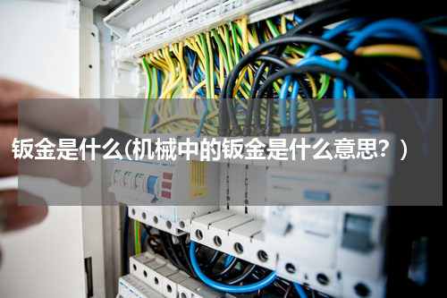 钣金是什么(机械中的钣金是什么意思？)