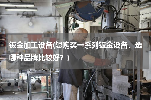 钣金加工设备(想购买一系列钣金设备，选哪种品牌比较好？)