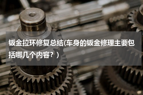 钣金拉环修复总结(车身的钣金修理主要包括哪几个内容？)