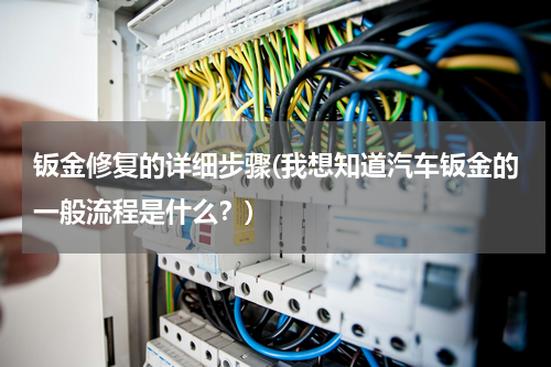 钣金修复的详细步骤(我想知道汽车钣金的一般流程是什么？)