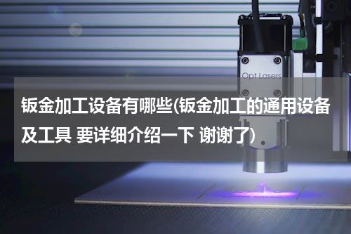 钣金加工设备有哪些(钣金加工的通用设备及工具 要详细介绍一下 谢谢了)