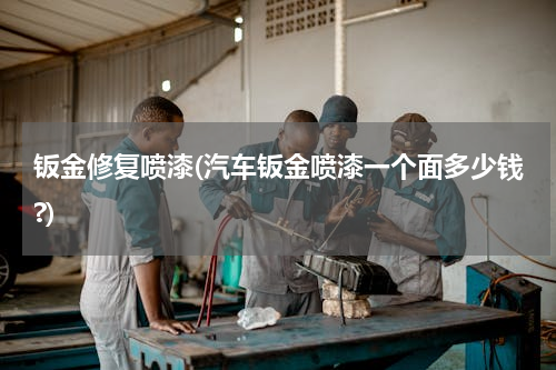 钣金修复喷漆(汽车钣金喷漆一个面多少钱?)