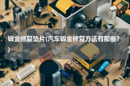 钣金修复垫片(汽车钣金修复方法有那些？)