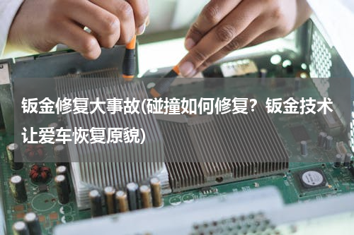 钣金修复大事故(碰撞如何修复？钣金技术让爱车恢复原貌)