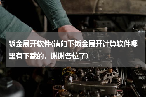 钣金展开软件(请问下钣金展开计算软件哪里有下载的，谢谢各位了)