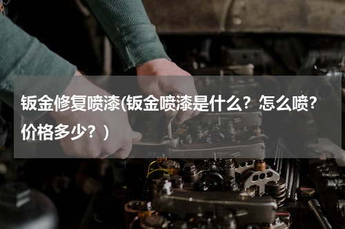 钣金修复喷漆(钣金喷漆是什么？怎么喷？价格多少？)