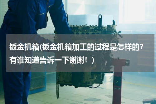 钣金机箱(钣金机箱加工的过程是怎样的？有谁知道告诉一下谢谢！)