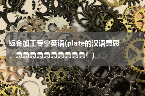 钣金加工专业英语(plate的汉语意思，急急急急急急急急急急！)