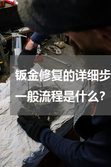 钣金修复的详细步骤(我想知道汽车钣金的一般流程是什么？)