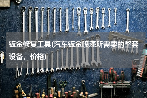 钣金修复工具(汽车钣金喷漆所需要的整套设备，价格)