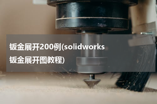 钣金展开200例(solidworks钣金展开图教程)