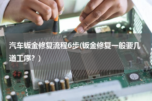 汽车钣金修复流程6步(钣金修复一般要几道工序？)
