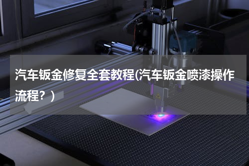 汽车钣金修复全套教程(汽车钣金喷漆操作流程？)