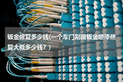 钣金修复多少钱(一个车门剐蹭钣金喷漆修复大概多少钱？)