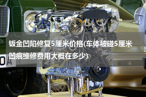 钣金凹陷修复5厘米价格(车体被碰5厘米凹痕维修费用大概在多少)