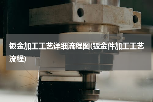 钣金加工工艺详细流程图(钣金件加工工艺流程)
